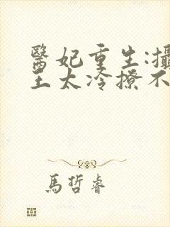 医妃重生:摄政王太冷撩不得