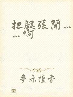 把腿张开…嗯啊…啊