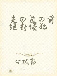 夫の目の前で犯绝对侵犯