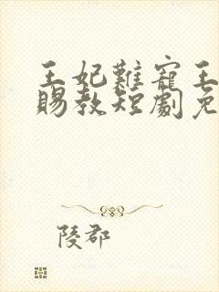 王妃难宠王爷请赐教短剧免费观看