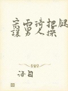 宋雨琦把腿张开让男人操