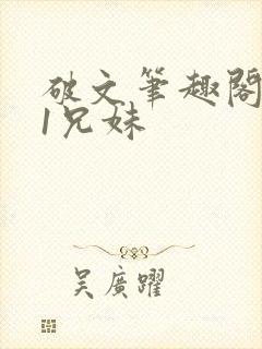 破文笔趣阁1v1兄妹