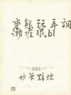 变态玩弄调教高潮催眠bl