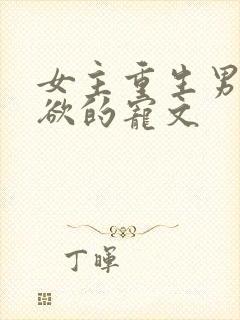 女主重生男主重欲的宠文