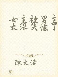 女主被男主伤的太深失忆了