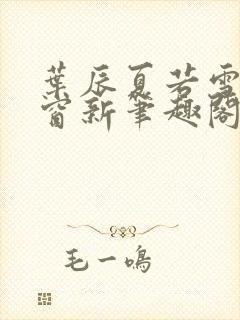 叶辰夏若雪无弹窗新笔趣阁