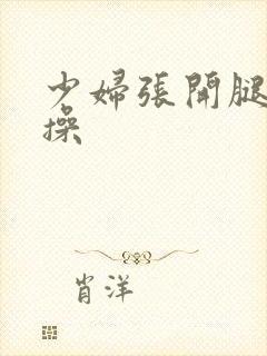 少妇张开腿让我操