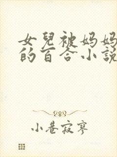 女儿被妈妈调教的百合小说
