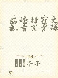 病娇甜宠文一口气看完青梅竹马