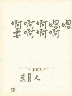 啊啊啊嗯嗯嗯不要啊啊啊