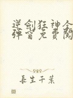 逆剑狂神全文无弹窗免费阅读