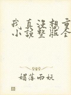 我真没想重生啊小说整版全文下载