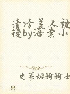 清冷美人被催眠后by海棠小说简介