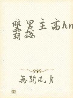 双男主高hnp霸总