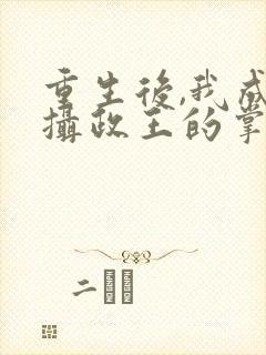 重生后,我成了摄政王的掌心宠txt