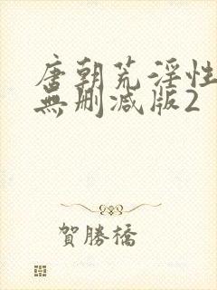 唐朝荒淫性艳史无删减版2