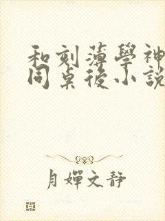 和刻薄学神校草同桌后小说免费阅读