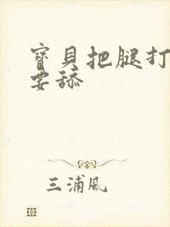 宝贝把腿打开我要舔