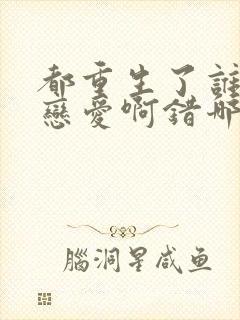 都重生了谁还谈恋爱啊错哪儿了封面