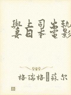 与上司出轨的人妻日本电影