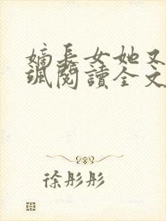 嫡长女她又美又飒阅读全文无弹窗