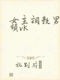女主调教男奴视频vk