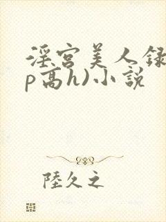 淫宫美人录(np高h)小说