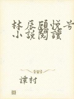 林辰顾悦兮全文小说阅读