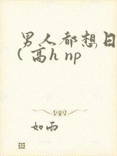 男人都想日她 ( 高h np