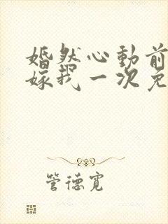 婚然心动前妻再嫁我一次免费