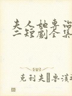 夫人她专治不服二短剧全集免费