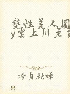 双性美人图鉴by云上川免费阅读笔趣阁