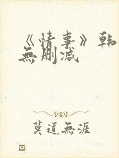 《情事》韩世雅无删减