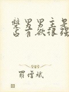 双男男主是病娇占有欲很强话本小说