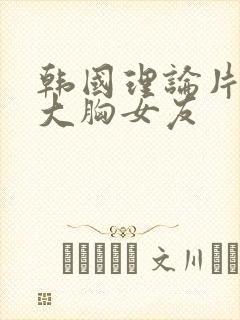 韩国理论片我的大胸女友