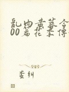 乱肉黄蓉合集500篇花季传媒