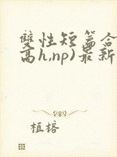 双性短篇合集(高h,np)最新章节封面