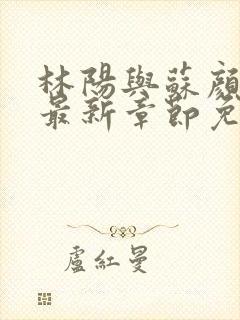 林阳与苏颜小说最新章节免费阅读封面