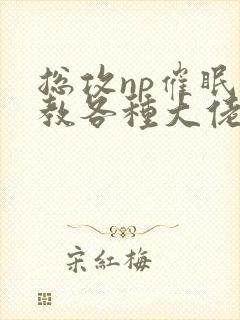 总攻np催眠调教各种大佬h