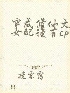 穿成修仙文炮灰女配后有cp吗封面