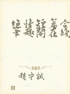 绝情短篇合集.笔趣阁在线阅读