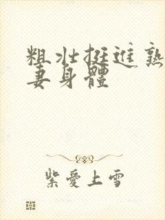 粗壮挺进熟女人妻身体