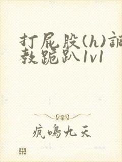 打屁股(h)调教跪趴1v1