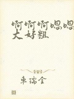 啊啊啊嗯嗯嗯好大好粗