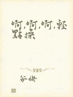 啊,啊,啊,轻点操
