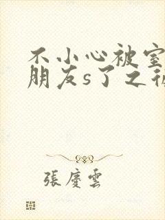 不小心被室友男朋友s了之后