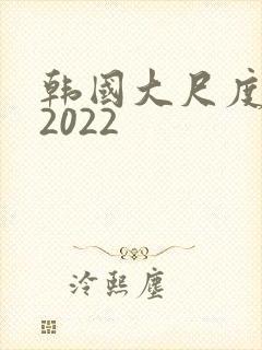 韩国大尺度电影2022