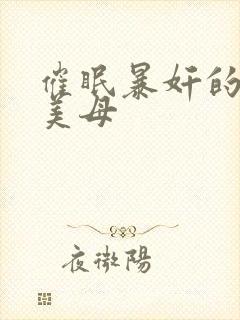 催眠暴奸的冷艳美母