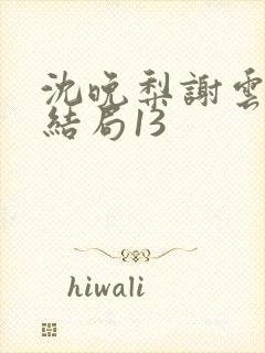 沈晚梨谢云迟大结局13