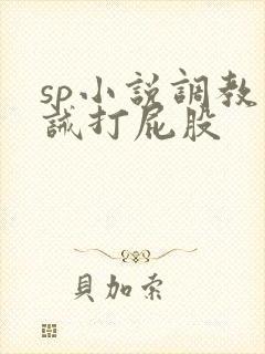 sp小说调教训诫打屁股